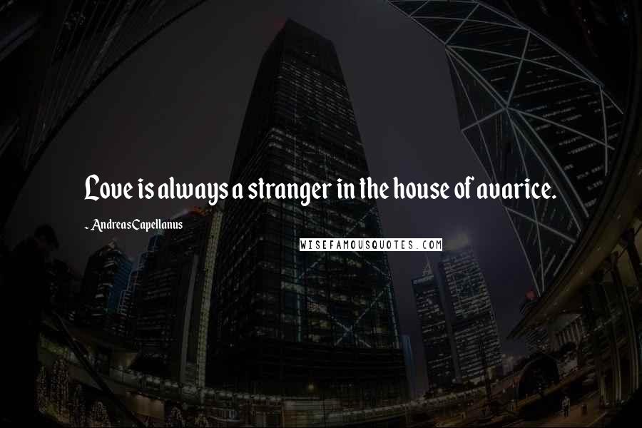 Andreas Capellanus Quotes: Love is always a stranger in the house of avarice.