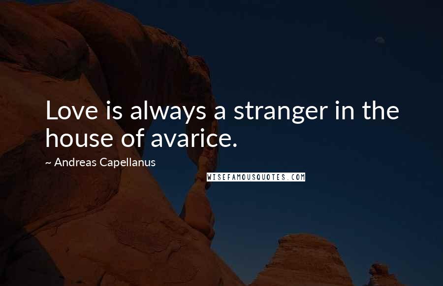 Andreas Capellanus Quotes: Love is always a stranger in the house of avarice.