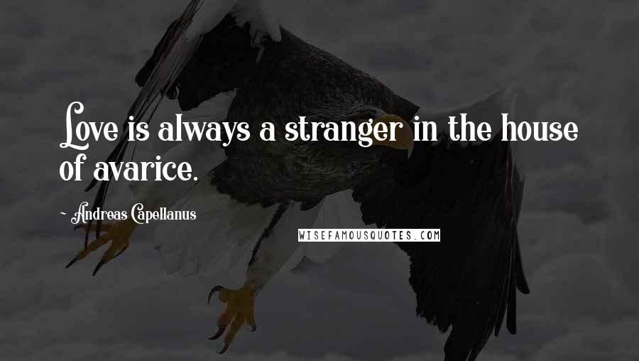 Andreas Capellanus Quotes: Love is always a stranger in the house of avarice.