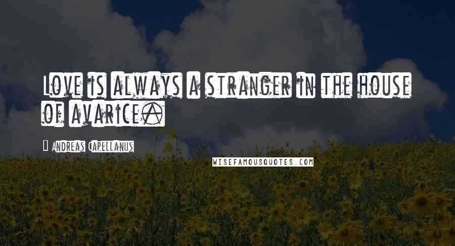 Andreas Capellanus Quotes: Love is always a stranger in the house of avarice.