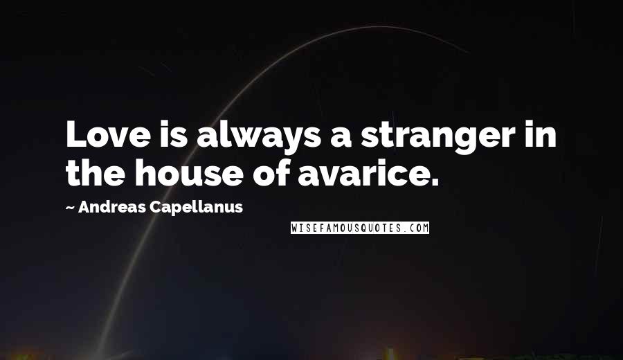 Andreas Capellanus Quotes: Love is always a stranger in the house of avarice.