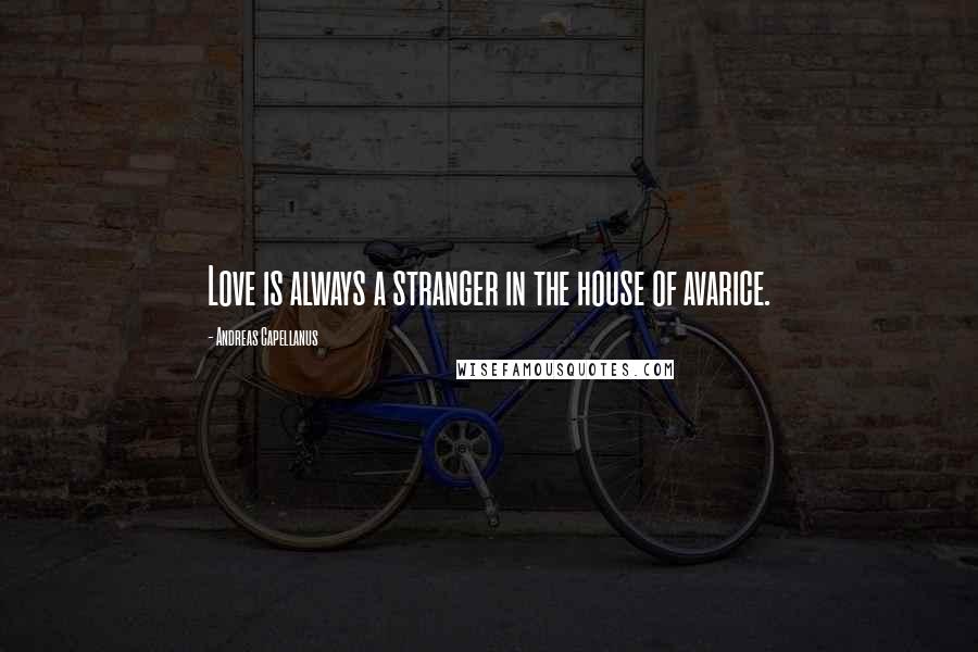 Andreas Capellanus Quotes: Love is always a stranger in the house of avarice.