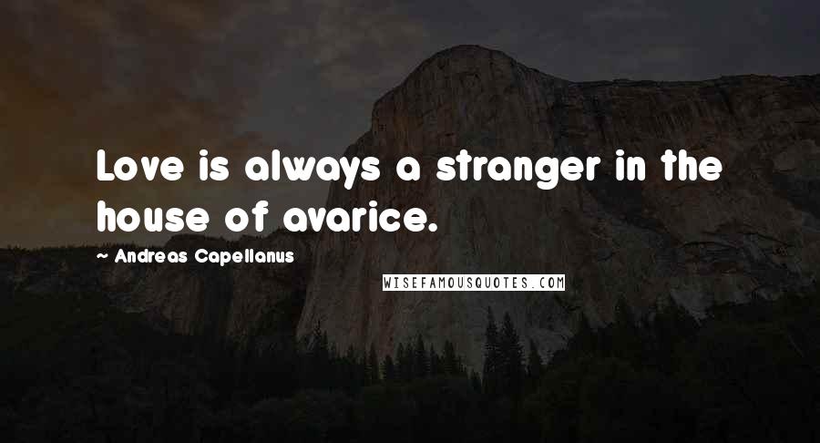 Andreas Capellanus Quotes: Love is always a stranger in the house of avarice.