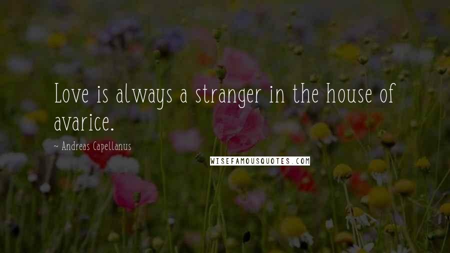 Andreas Capellanus Quotes: Love is always a stranger in the house of avarice.