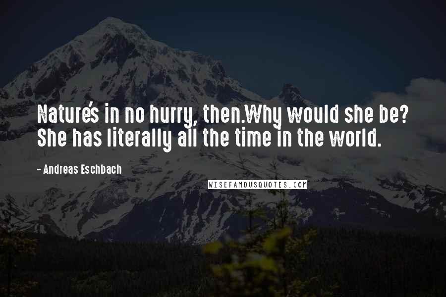 Andreas Eschbach Quotes: Nature's in no hurry, then.Why would she be? She has literally all the time in the world.