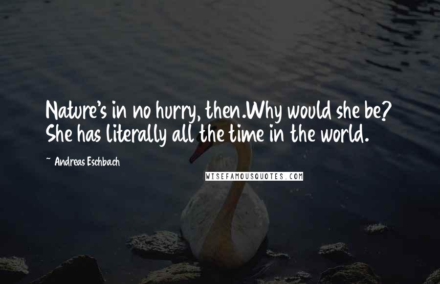 Andreas Eschbach Quotes: Nature's in no hurry, then.Why would she be? She has literally all the time in the world.