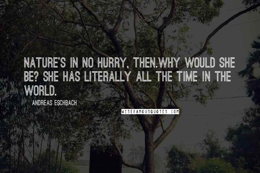 Andreas Eschbach Quotes: Nature's in no hurry, then.Why would she be? She has literally all the time in the world.