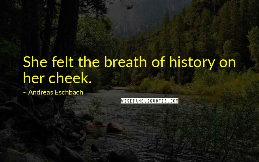 Andreas Eschbach Quotes: She felt the breath of history on her cheek.