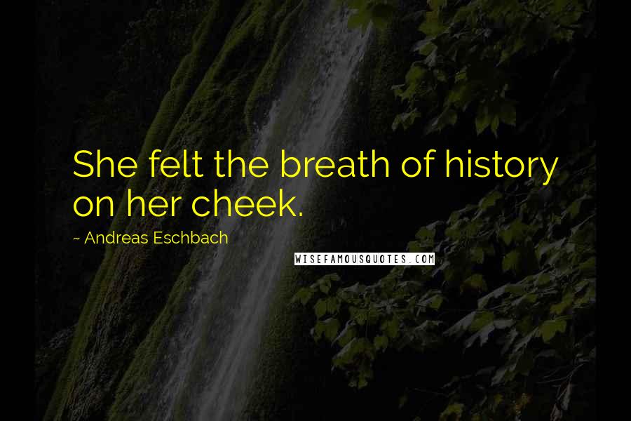 Andreas Eschbach Quotes: She felt the breath of history on her cheek.