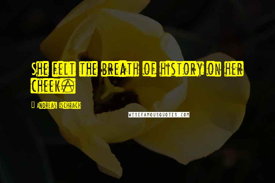 Andreas Eschbach Quotes: She felt the breath of history on her cheek.