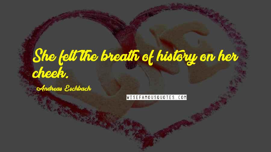 Andreas Eschbach Quotes: She felt the breath of history on her cheek.