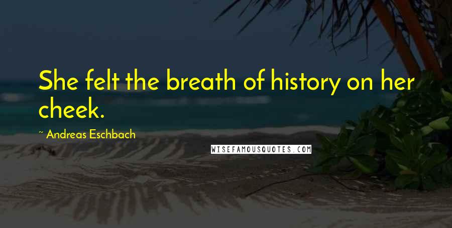 Andreas Eschbach Quotes: She felt the breath of history on her cheek.