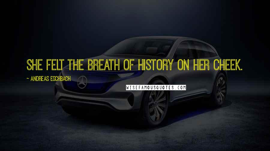 Andreas Eschbach Quotes: She felt the breath of history on her cheek.