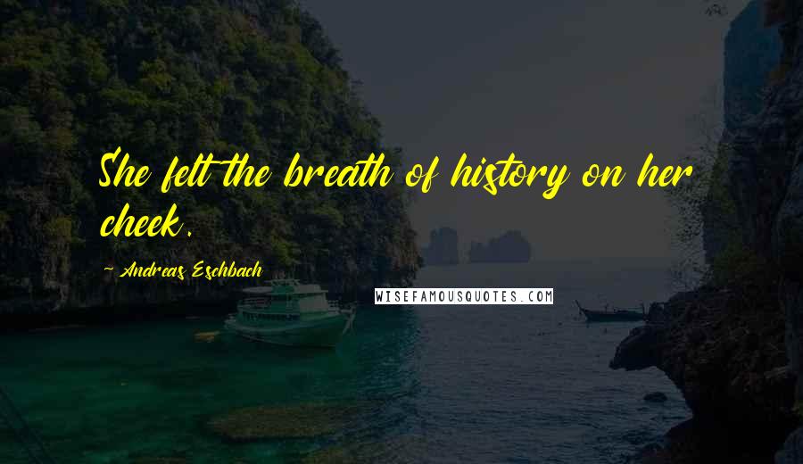 Andreas Eschbach Quotes: She felt the breath of history on her cheek.