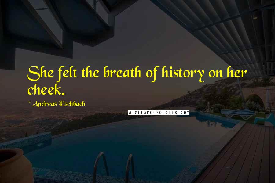 Andreas Eschbach Quotes: She felt the breath of history on her cheek.