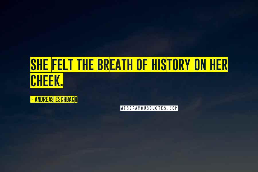 Andreas Eschbach Quotes: She felt the breath of history on her cheek.