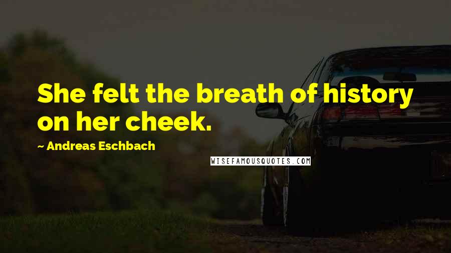 Andreas Eschbach Quotes: She felt the breath of history on her cheek.