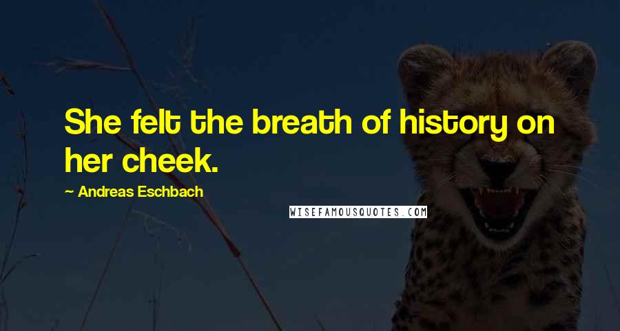 Andreas Eschbach Quotes: She felt the breath of history on her cheek.