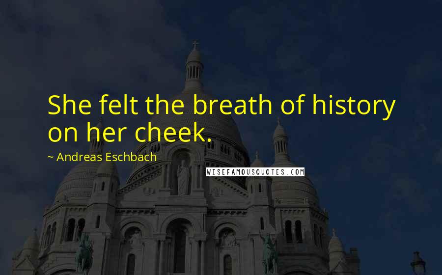 Andreas Eschbach Quotes: She felt the breath of history on her cheek.