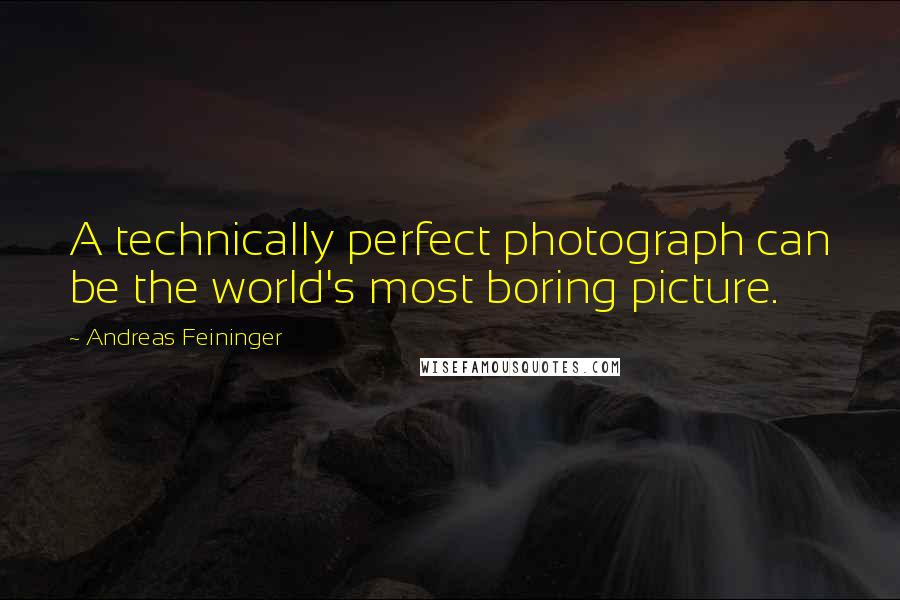 Andreas Feininger Quotes: A technically perfect photograph can be the world's most boring picture.
