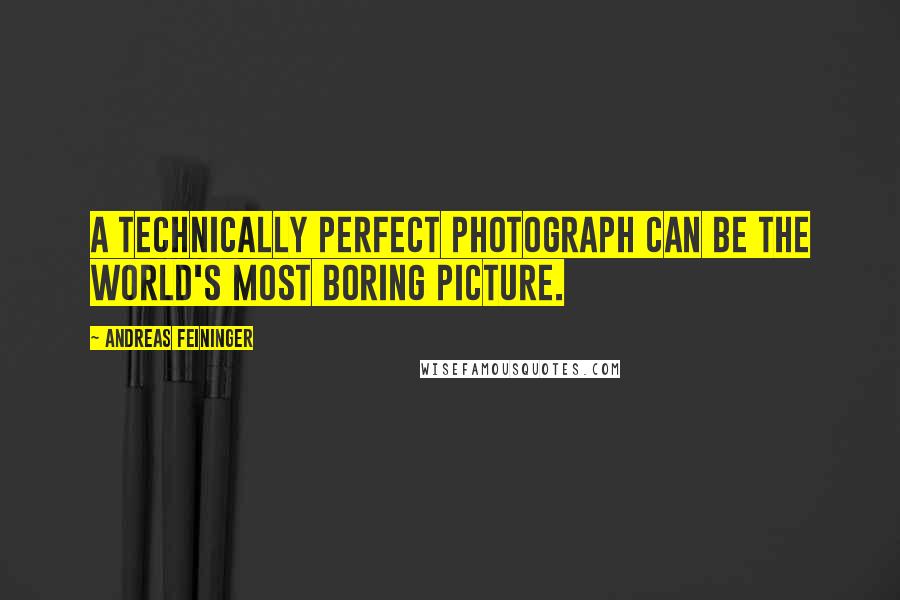 Andreas Feininger Quotes: A technically perfect photograph can be the world's most boring picture.
