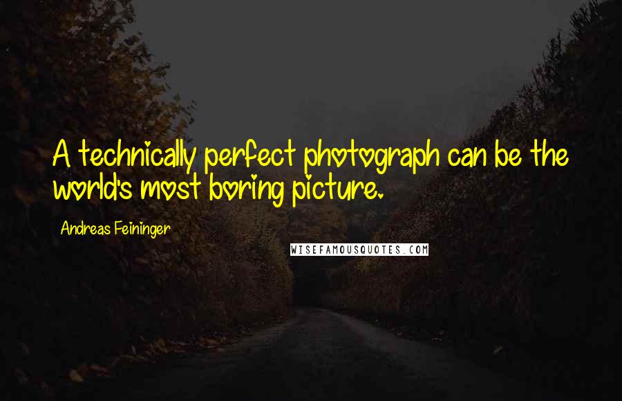 Andreas Feininger Quotes: A technically perfect photograph can be the world's most boring picture.
