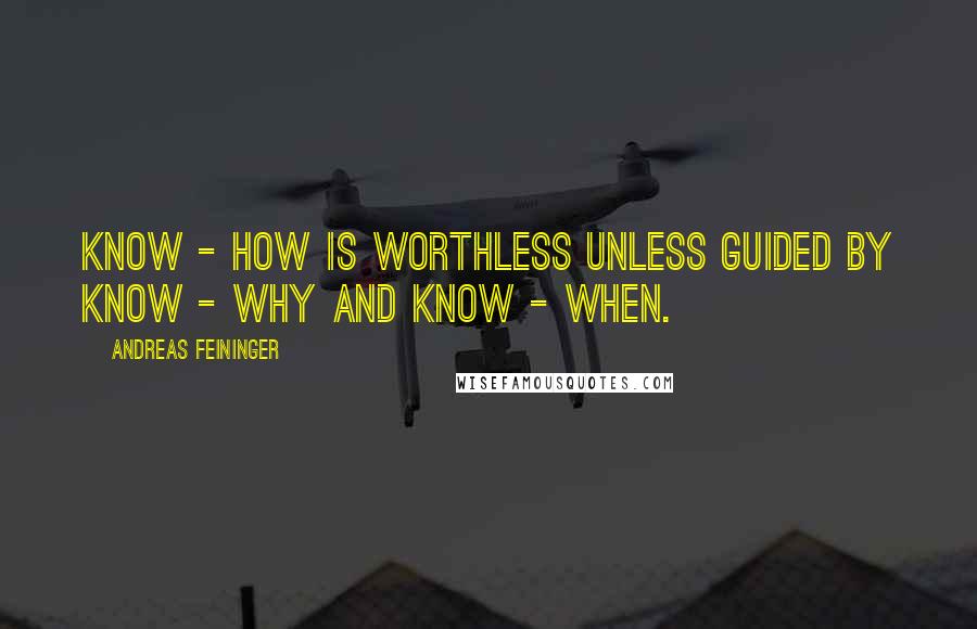 Andreas Feininger Quotes: Know - how is worthless unless guided by know - why and know - when.