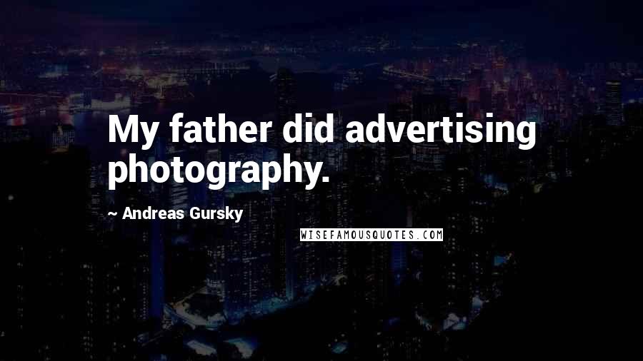 Andreas Gursky Quotes: My father did advertising photography.