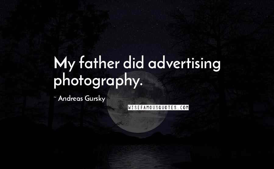 Andreas Gursky Quotes: My father did advertising photography.