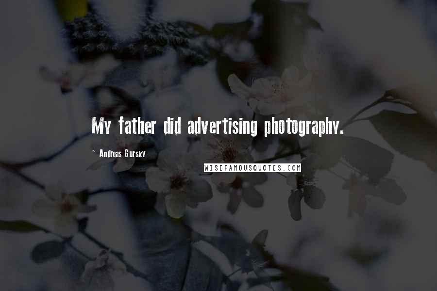 Andreas Gursky Quotes: My father did advertising photography.