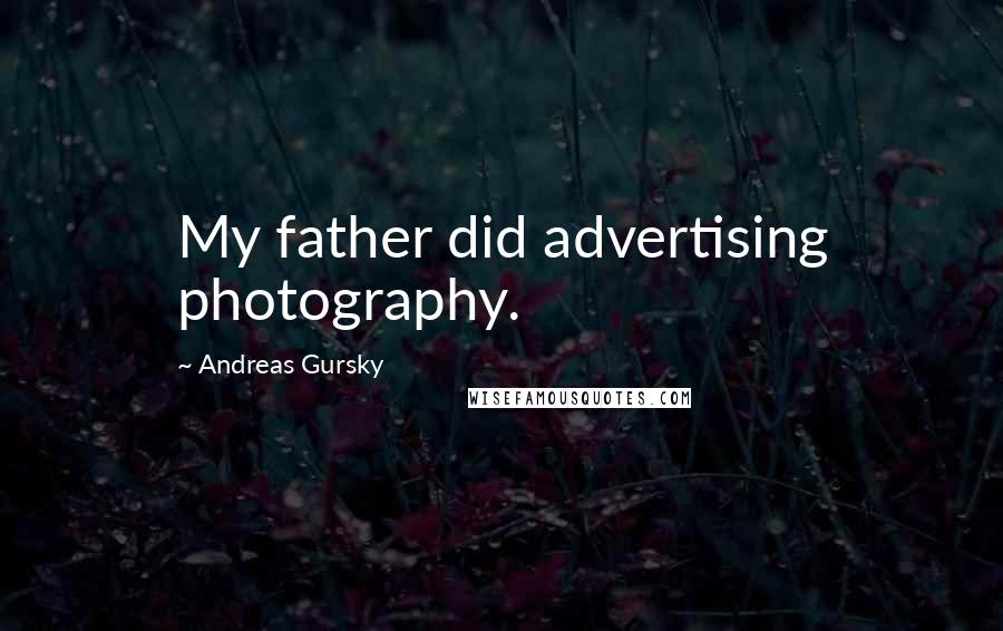 Andreas Gursky Quotes: My father did advertising photography.