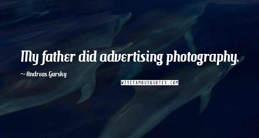 Andreas Gursky Quotes: My father did advertising photography.