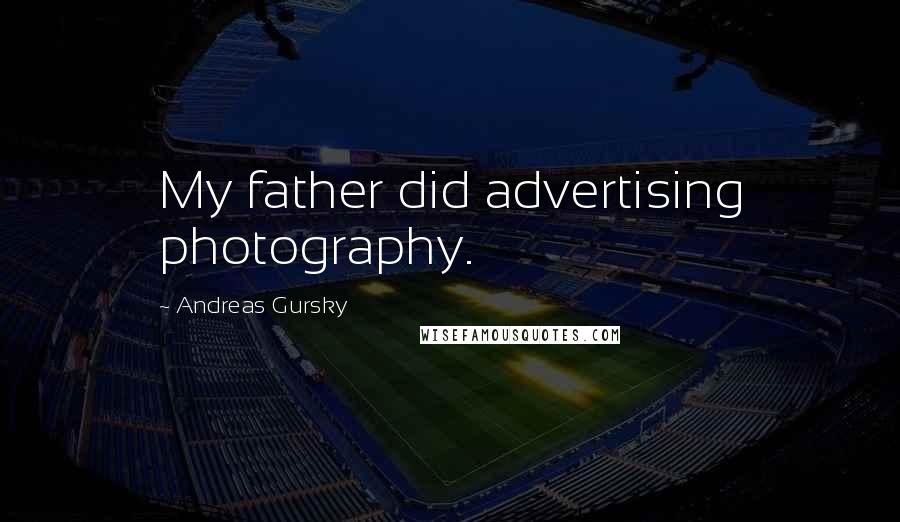 Andreas Gursky Quotes: My father did advertising photography.