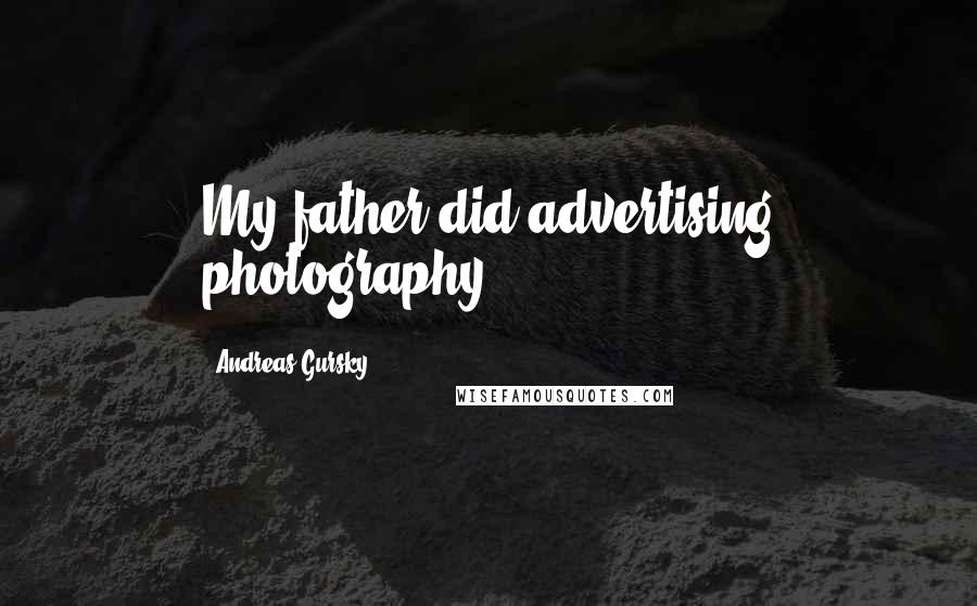 Andreas Gursky Quotes: My father did advertising photography.