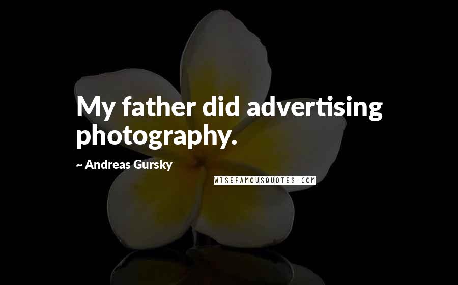 Andreas Gursky Quotes: My father did advertising photography.