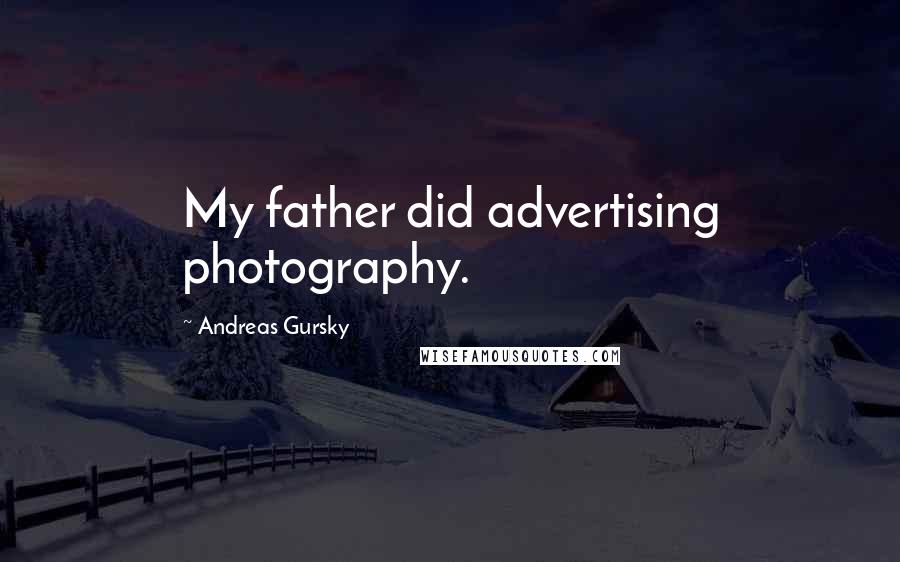 Andreas Gursky Quotes: My father did advertising photography.