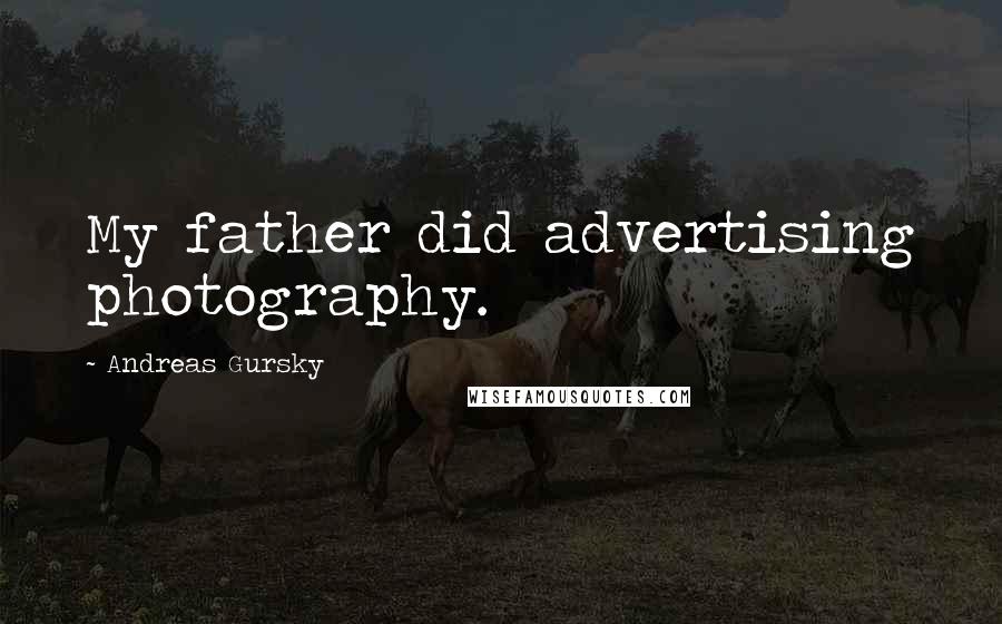 Andreas Gursky Quotes: My father did advertising photography.