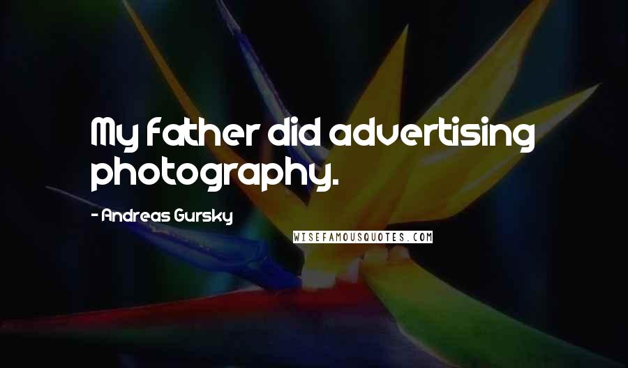 Andreas Gursky Quotes: My father did advertising photography.