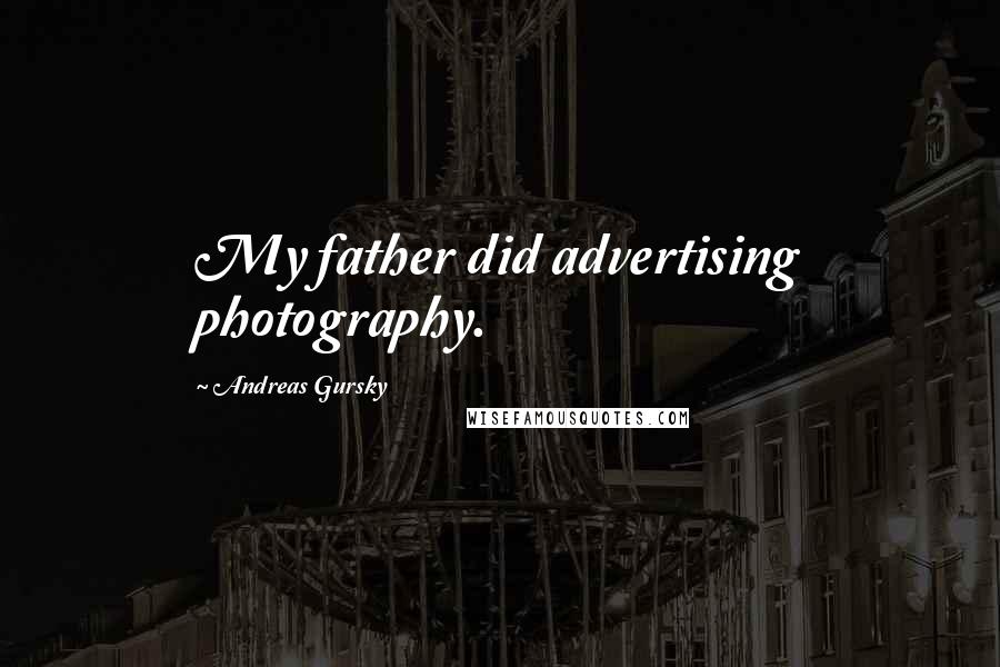 Andreas Gursky Quotes: My father did advertising photography.