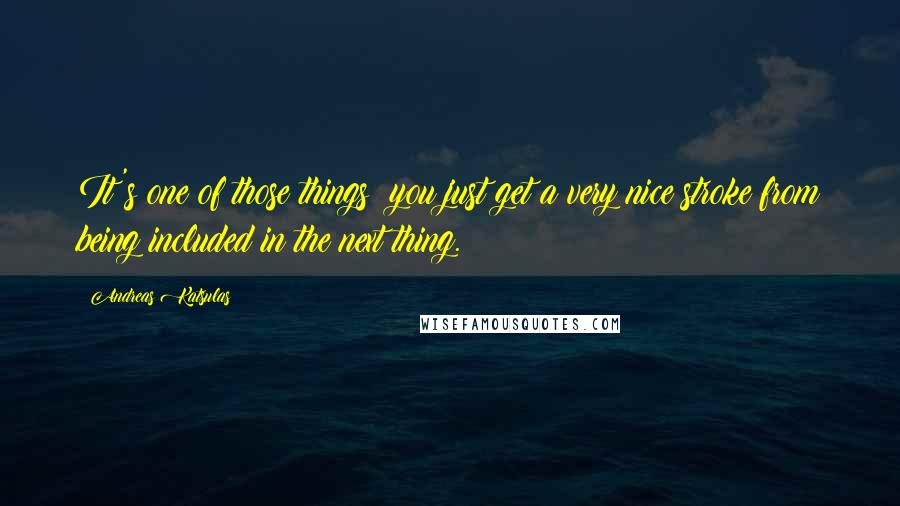 Andreas Katsulas Quotes: It's one of those things; you just get a very nice stroke from being included in the next thing.