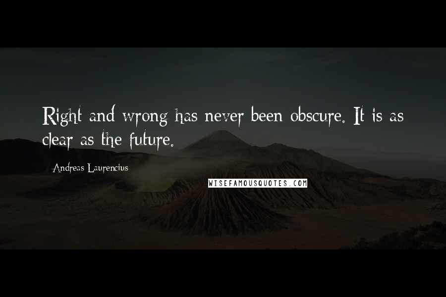 Andreas Laurencius Quotes: Right and wrong has never been obscure. It is as clear as the future.