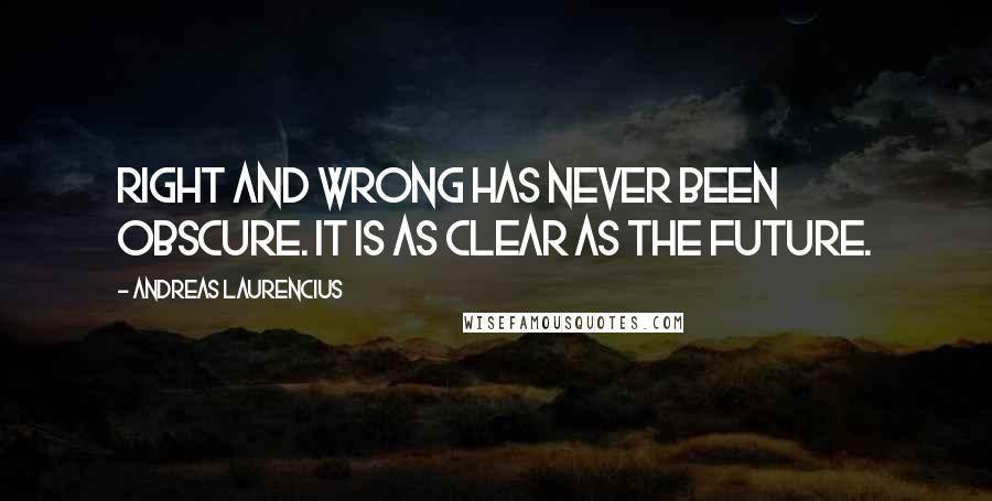 Andreas Laurencius Quotes: Right and wrong has never been obscure. It is as clear as the future.