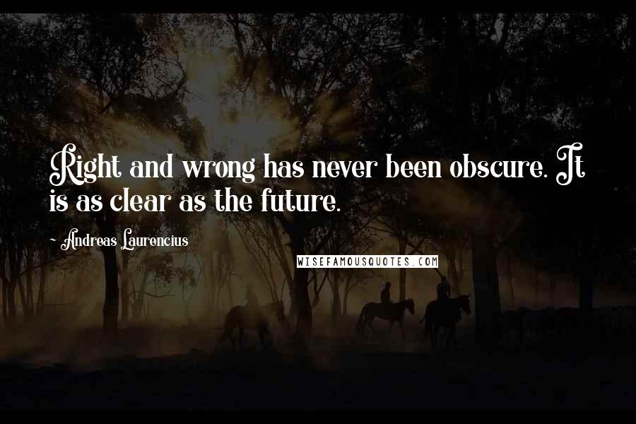 Andreas Laurencius Quotes: Right and wrong has never been obscure. It is as clear as the future.