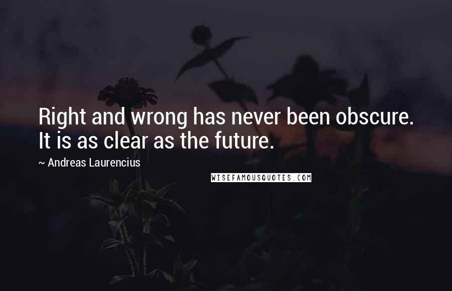 Andreas Laurencius Quotes: Right and wrong has never been obscure. It is as clear as the future.