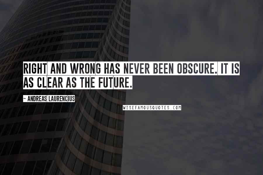 Andreas Laurencius Quotes: Right and wrong has never been obscure. It is as clear as the future.