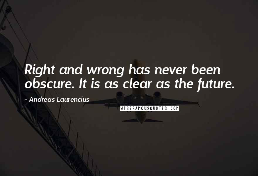 Andreas Laurencius Quotes: Right and wrong has never been obscure. It is as clear as the future.