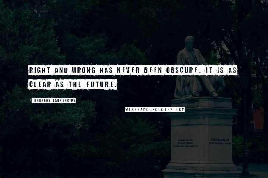 Andreas Laurencius Quotes: Right and wrong has never been obscure. It is as clear as the future.