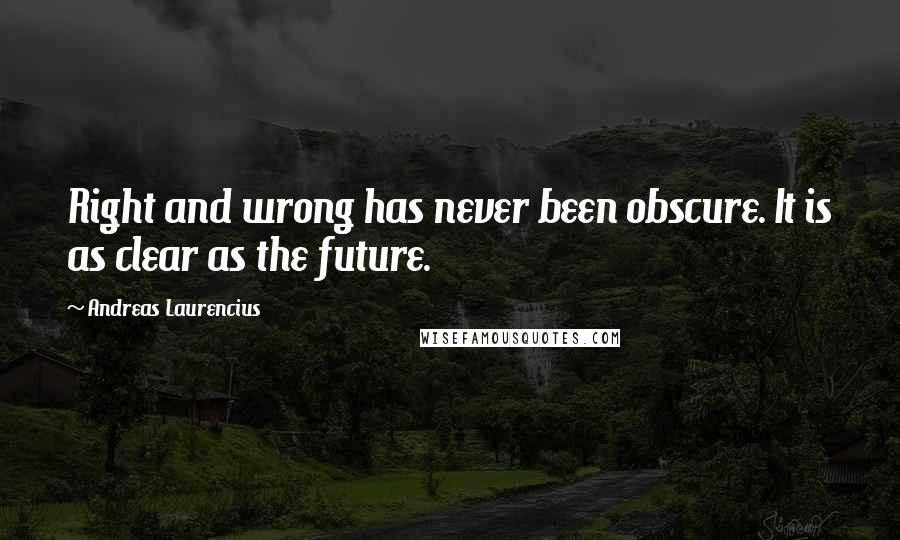 Andreas Laurencius Quotes: Right and wrong has never been obscure. It is as clear as the future.