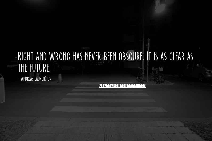 Andreas Laurencius Quotes: Right and wrong has never been obscure. It is as clear as the future.