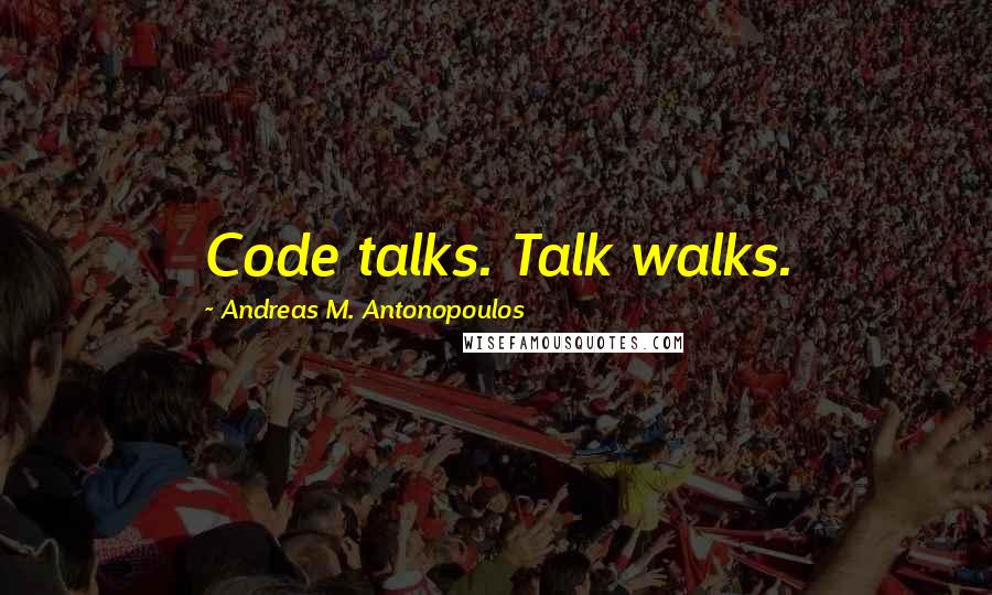 Andreas M. Antonopoulos Quotes: Code talks. Talk walks.